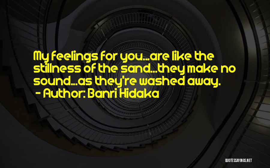 Banri Hidaka Quotes: My Feelings For You...are Like The Stillness Of The Sand...they Make No Sound...as They're Washed Away.