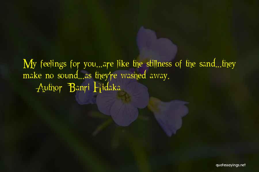 Banri Hidaka Quotes: My Feelings For You...are Like The Stillness Of The Sand...they Make No Sound...as They're Washed Away.