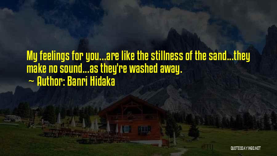 Banri Hidaka Quotes: My Feelings For You...are Like The Stillness Of The Sand...they Make No Sound...as They're Washed Away.