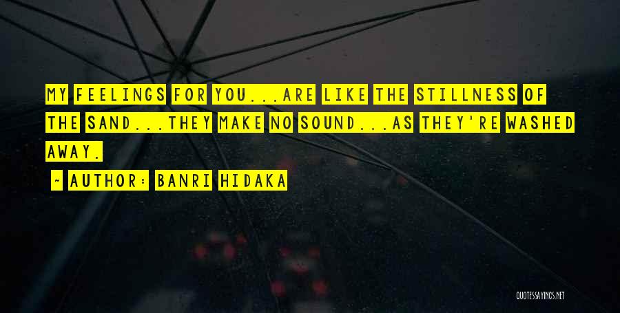 Banri Hidaka Quotes: My Feelings For You...are Like The Stillness Of The Sand...they Make No Sound...as They're Washed Away.