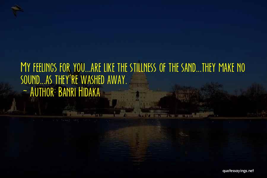 Banri Hidaka Quotes: My Feelings For You...are Like The Stillness Of The Sand...they Make No Sound...as They're Washed Away.