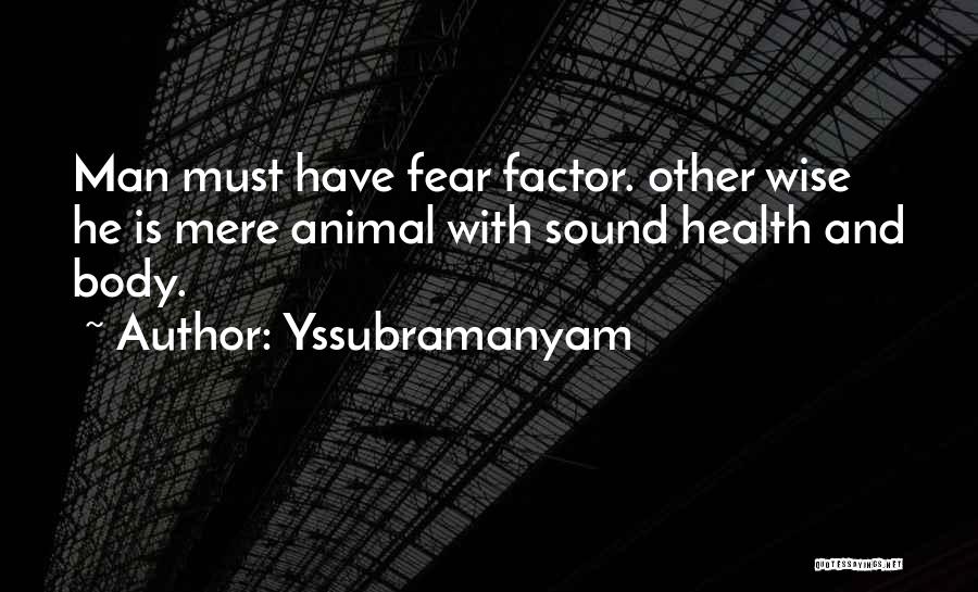 Yssubramanyam Quotes: Man Must Have Fear Factor. Other Wise He Is Mere Animal With Sound Health And Body.