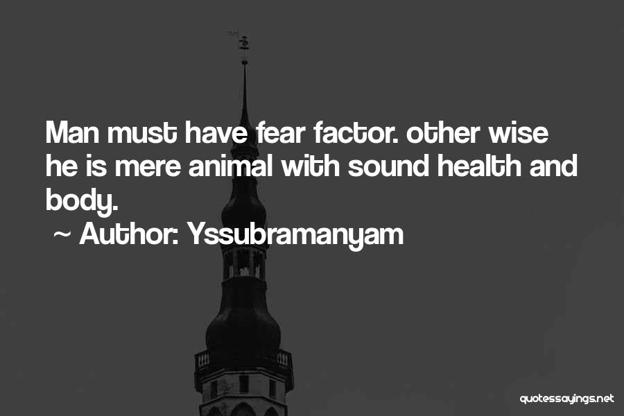 Yssubramanyam Quotes: Man Must Have Fear Factor. Other Wise He Is Mere Animal With Sound Health And Body.