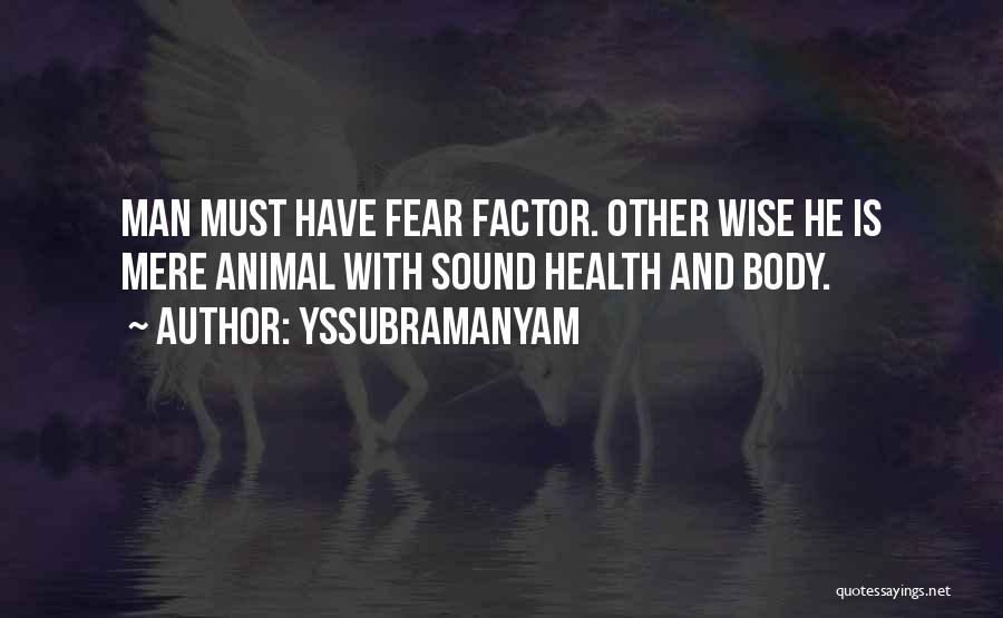 Yssubramanyam Quotes: Man Must Have Fear Factor. Other Wise He Is Mere Animal With Sound Health And Body.