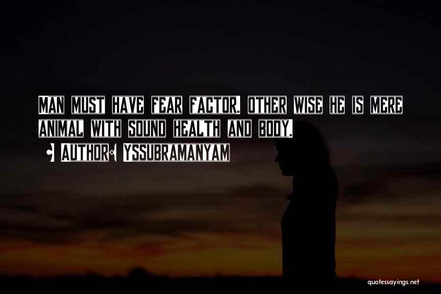 Yssubramanyam Quotes: Man Must Have Fear Factor. Other Wise He Is Mere Animal With Sound Health And Body.