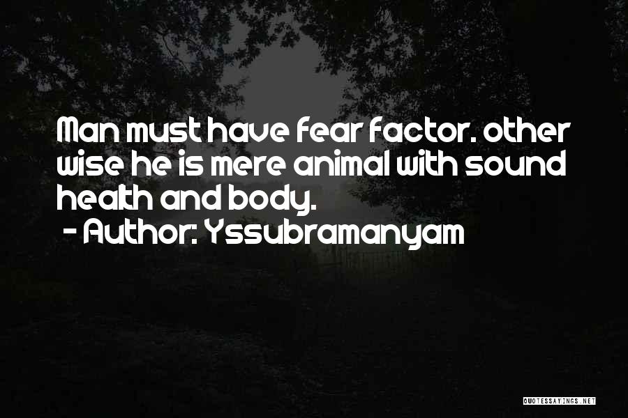 Yssubramanyam Quotes: Man Must Have Fear Factor. Other Wise He Is Mere Animal With Sound Health And Body.