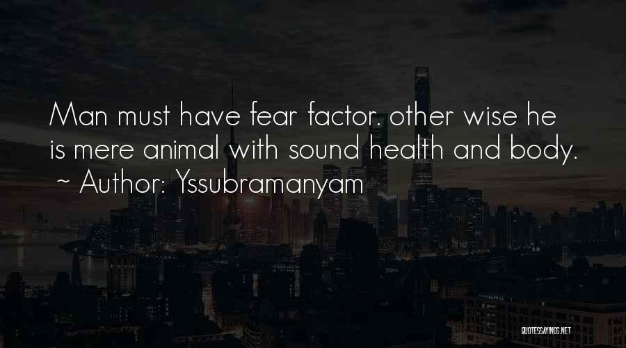 Yssubramanyam Quotes: Man Must Have Fear Factor. Other Wise He Is Mere Animal With Sound Health And Body.