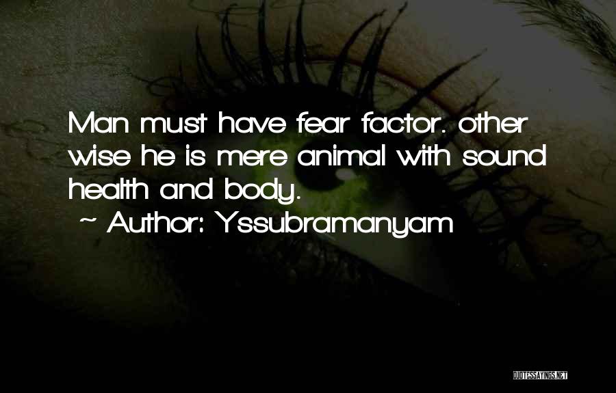 Yssubramanyam Quotes: Man Must Have Fear Factor. Other Wise He Is Mere Animal With Sound Health And Body.