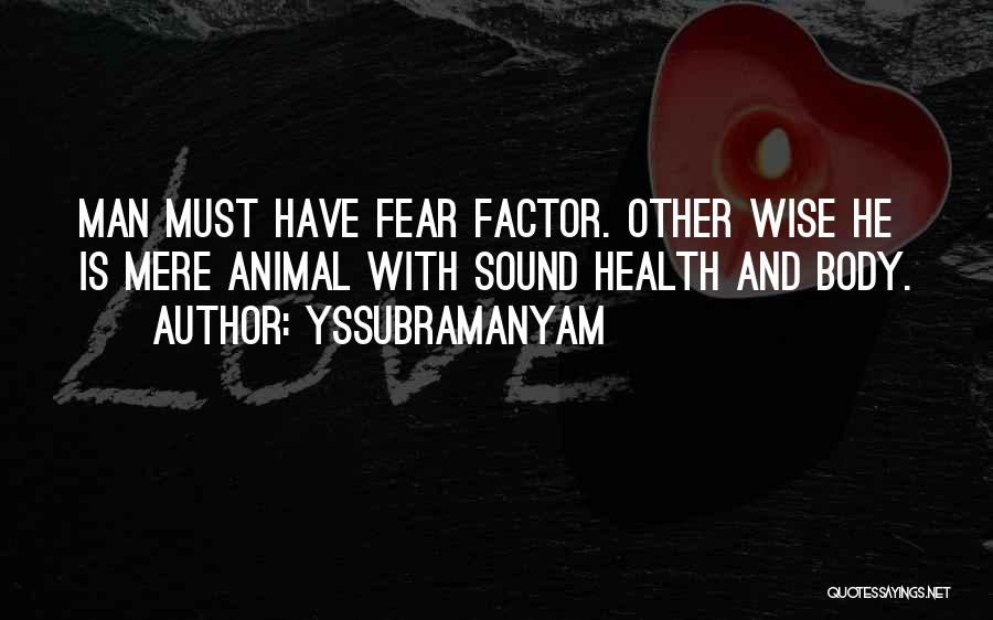 Yssubramanyam Quotes: Man Must Have Fear Factor. Other Wise He Is Mere Animal With Sound Health And Body.
