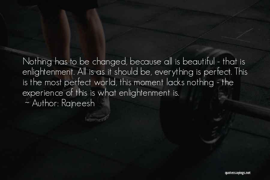 Rajneesh Quotes: Nothing Has To Be Changed, Because All Is Beautiful - That Is Enlightenment. All Is As It Should Be, Everything