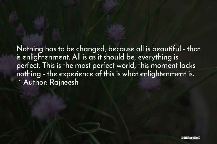 Rajneesh Quotes: Nothing Has To Be Changed, Because All Is Beautiful - That Is Enlightenment. All Is As It Should Be, Everything