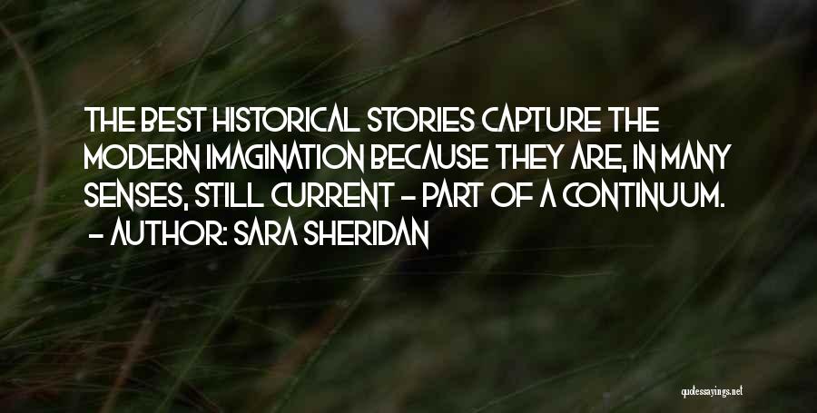 Sara Sheridan Quotes: The Best Historical Stories Capture The Modern Imagination Because They Are, In Many Senses, Still Current - Part Of A