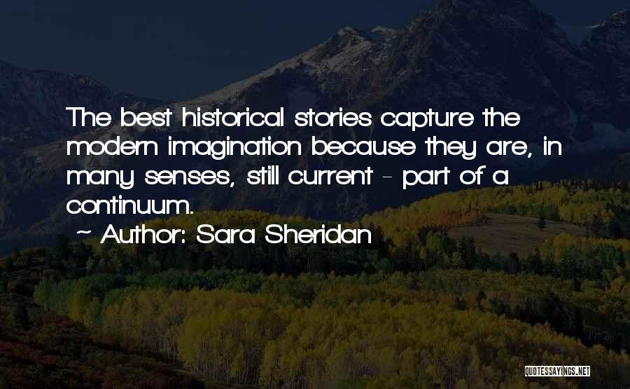 Sara Sheridan Quotes: The Best Historical Stories Capture The Modern Imagination Because They Are, In Many Senses, Still Current - Part Of A