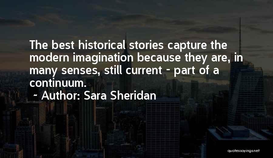 Sara Sheridan Quotes: The Best Historical Stories Capture The Modern Imagination Because They Are, In Many Senses, Still Current - Part Of A