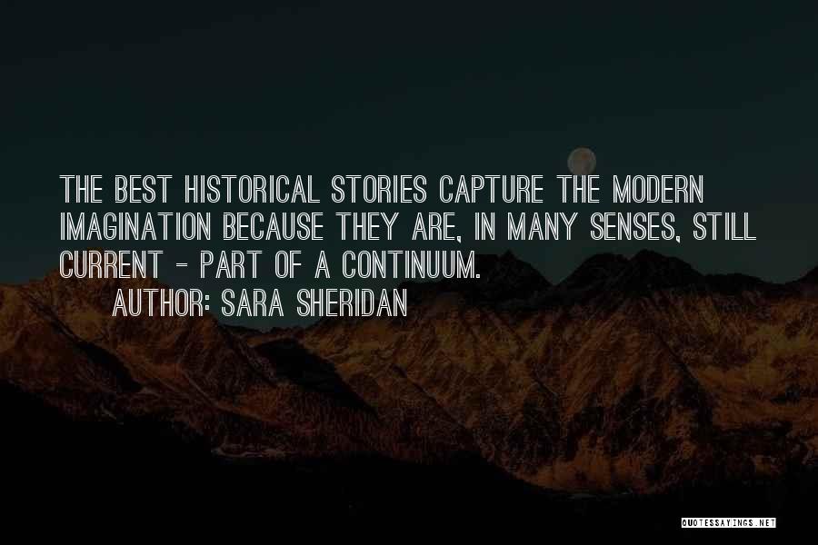 Sara Sheridan Quotes: The Best Historical Stories Capture The Modern Imagination Because They Are, In Many Senses, Still Current - Part Of A