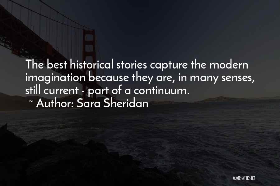 Sara Sheridan Quotes: The Best Historical Stories Capture The Modern Imagination Because They Are, In Many Senses, Still Current - Part Of A