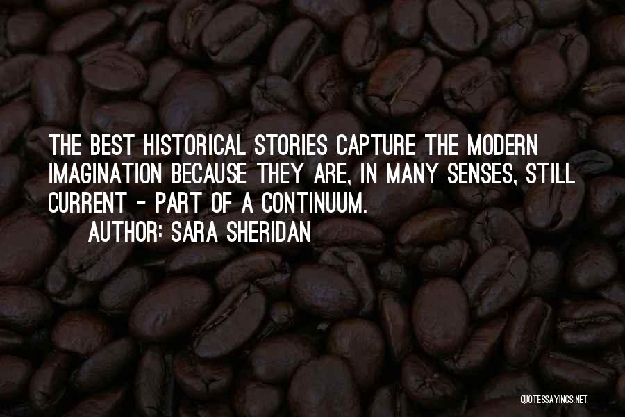 Sara Sheridan Quotes: The Best Historical Stories Capture The Modern Imagination Because They Are, In Many Senses, Still Current - Part Of A