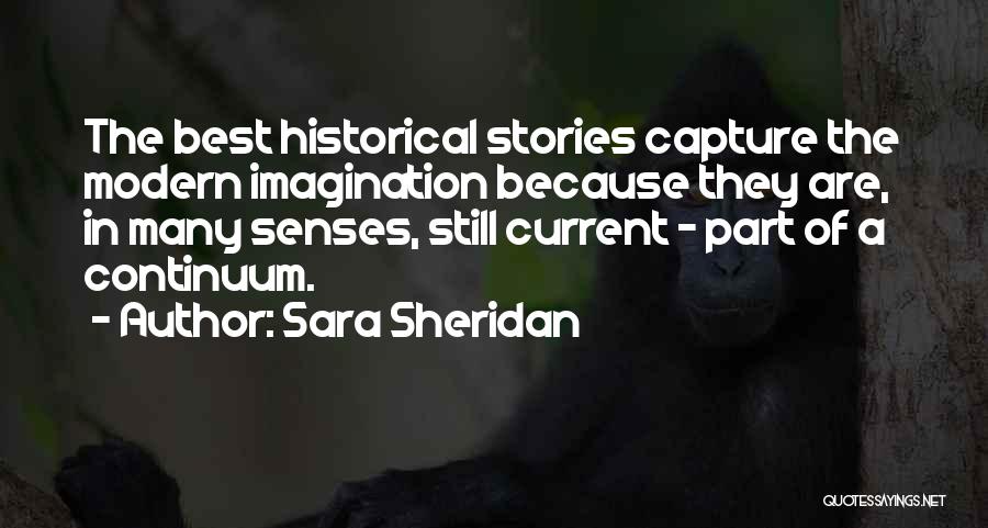 Sara Sheridan Quotes: The Best Historical Stories Capture The Modern Imagination Because They Are, In Many Senses, Still Current - Part Of A