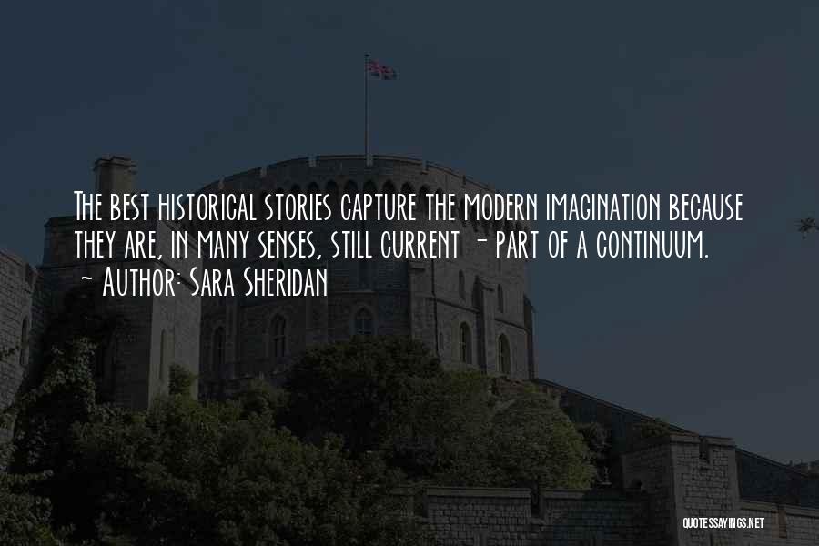 Sara Sheridan Quotes: The Best Historical Stories Capture The Modern Imagination Because They Are, In Many Senses, Still Current - Part Of A