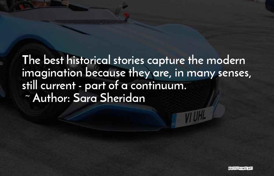 Sara Sheridan Quotes: The Best Historical Stories Capture The Modern Imagination Because They Are, In Many Senses, Still Current - Part Of A