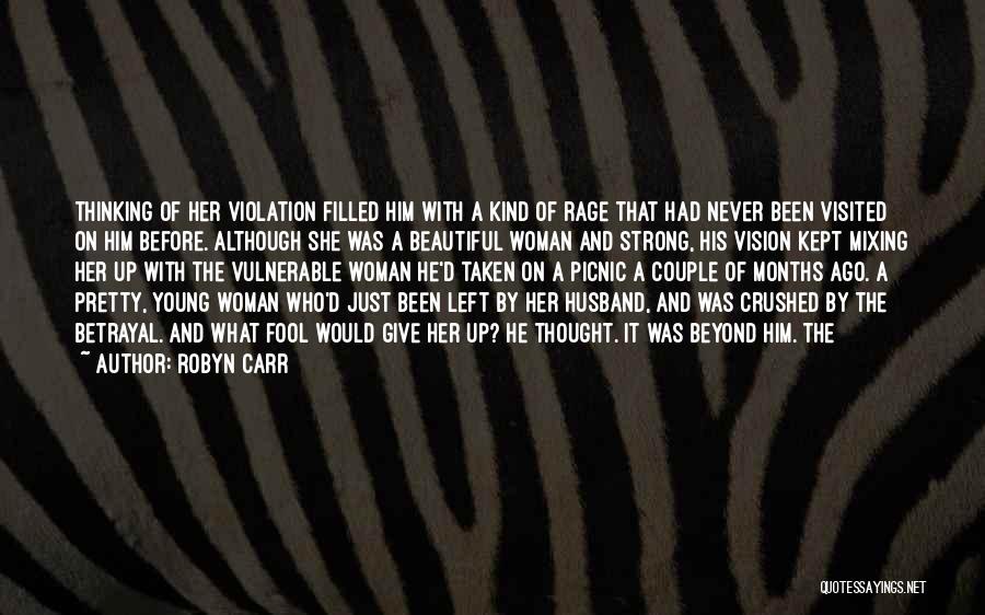 Robyn Carr Quotes: Thinking Of Her Violation Filled Him With A Kind Of Rage That Had Never Been Visited On Him Before. Although