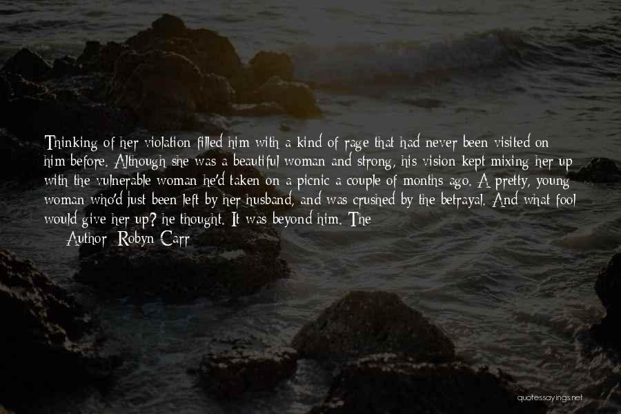 Robyn Carr Quotes: Thinking Of Her Violation Filled Him With A Kind Of Rage That Had Never Been Visited On Him Before. Although