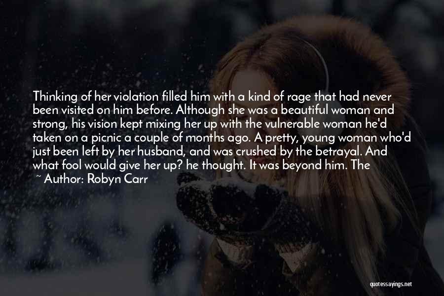 Robyn Carr Quotes: Thinking Of Her Violation Filled Him With A Kind Of Rage That Had Never Been Visited On Him Before. Although
