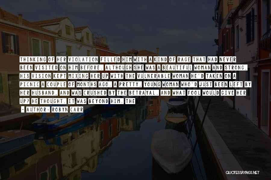 Robyn Carr Quotes: Thinking Of Her Violation Filled Him With A Kind Of Rage That Had Never Been Visited On Him Before. Although