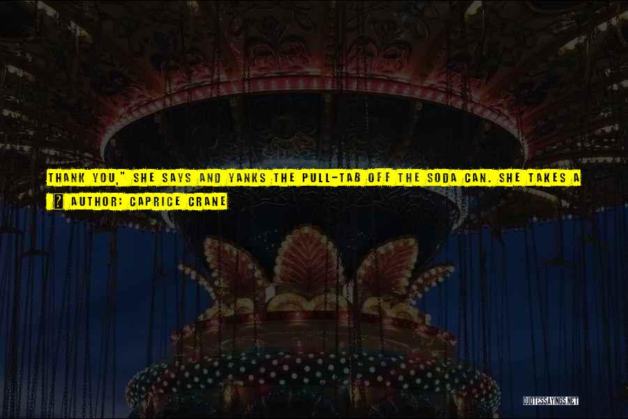 Caprice Crane Quotes: Thank You, She Says And Yanks The Pull-tab Off The Soda Can. She Takes A Big Sip And Aaahs. Then