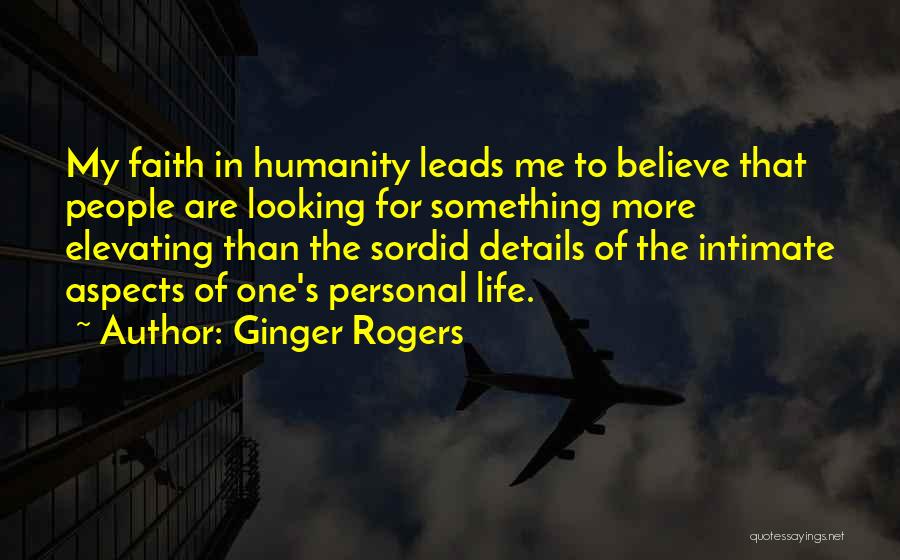 Ginger Rogers Quotes: My Faith In Humanity Leads Me To Believe That People Are Looking For Something More Elevating Than The Sordid Details