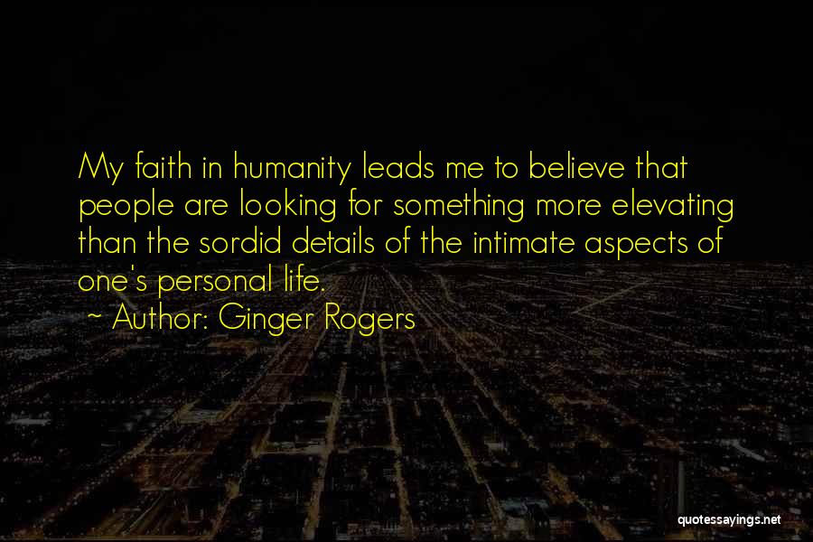 Ginger Rogers Quotes: My Faith In Humanity Leads Me To Believe That People Are Looking For Something More Elevating Than The Sordid Details