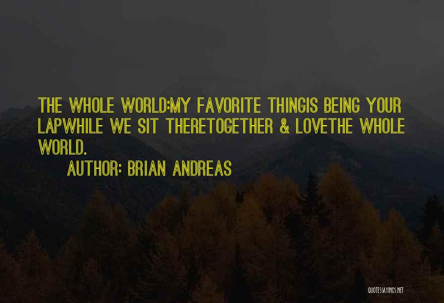 Brian Andreas Quotes: The Whole World:my Favorite Thingis Being Your Lapwhile We Sit Theretogether & Lovethe Whole World.