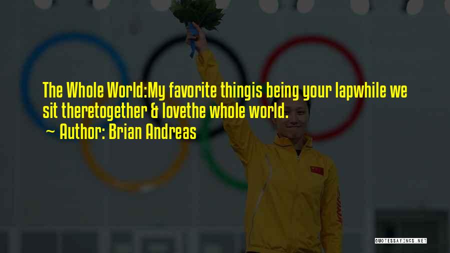 Brian Andreas Quotes: The Whole World:my Favorite Thingis Being Your Lapwhile We Sit Theretogether & Lovethe Whole World.