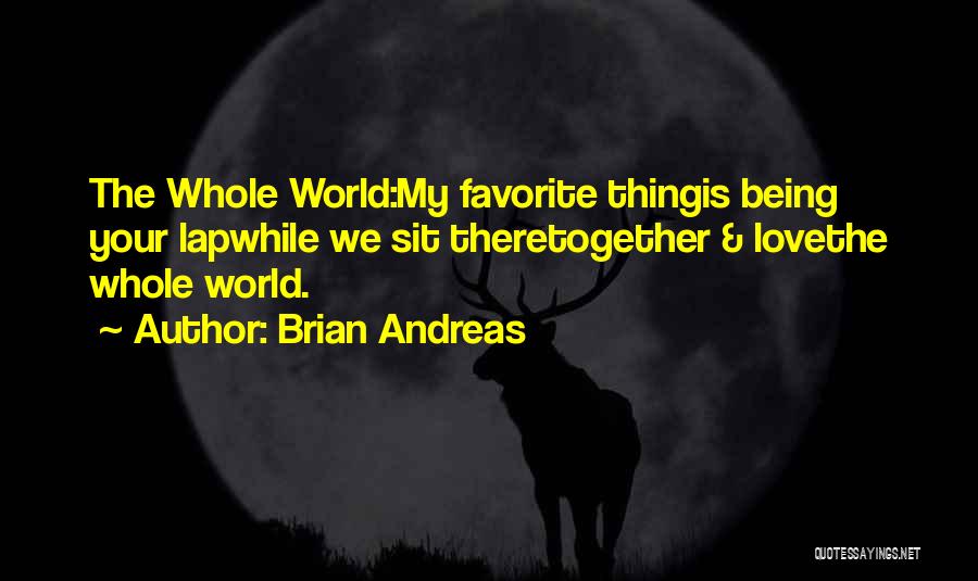 Brian Andreas Quotes: The Whole World:my Favorite Thingis Being Your Lapwhile We Sit Theretogether & Lovethe Whole World.