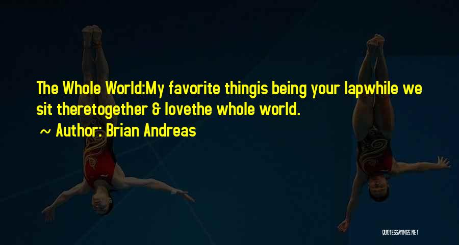 Brian Andreas Quotes: The Whole World:my Favorite Thingis Being Your Lapwhile We Sit Theretogether & Lovethe Whole World.