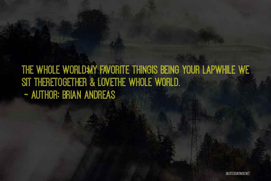 Brian Andreas Quotes: The Whole World:my Favorite Thingis Being Your Lapwhile We Sit Theretogether & Lovethe Whole World.