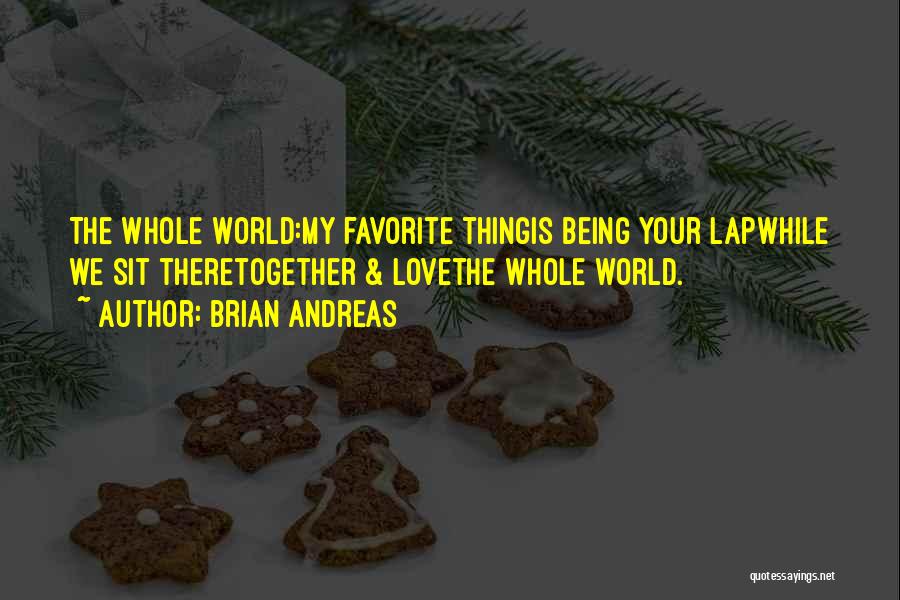 Brian Andreas Quotes: The Whole World:my Favorite Thingis Being Your Lapwhile We Sit Theretogether & Lovethe Whole World.