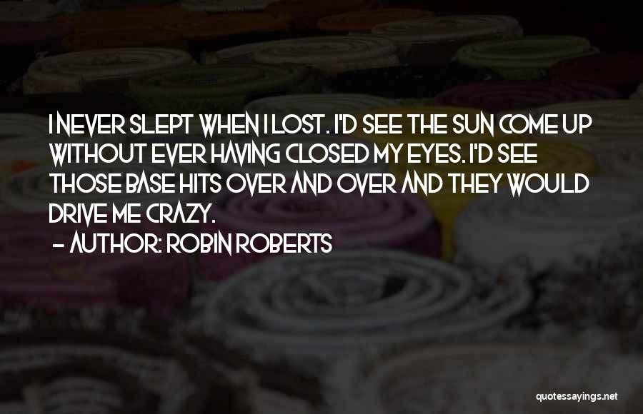 Robin Roberts Quotes: I Never Slept When I Lost. I'd See The Sun Come Up Without Ever Having Closed My Eyes. I'd See