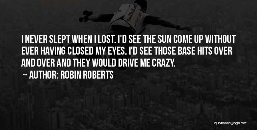 Robin Roberts Quotes: I Never Slept When I Lost. I'd See The Sun Come Up Without Ever Having Closed My Eyes. I'd See