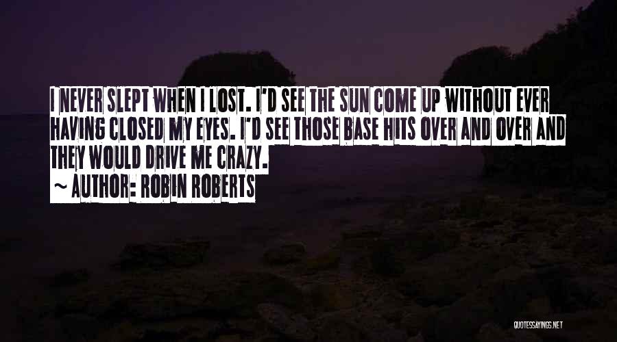 Robin Roberts Quotes: I Never Slept When I Lost. I'd See The Sun Come Up Without Ever Having Closed My Eyes. I'd See