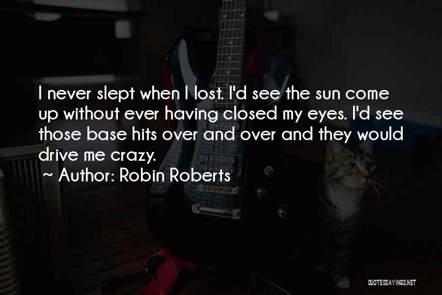 Robin Roberts Quotes: I Never Slept When I Lost. I'd See The Sun Come Up Without Ever Having Closed My Eyes. I'd See