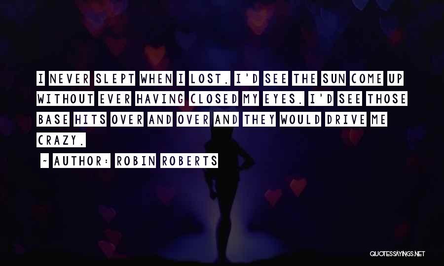 Robin Roberts Quotes: I Never Slept When I Lost. I'd See The Sun Come Up Without Ever Having Closed My Eyes. I'd See