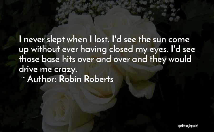 Robin Roberts Quotes: I Never Slept When I Lost. I'd See The Sun Come Up Without Ever Having Closed My Eyes. I'd See