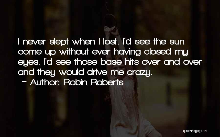 Robin Roberts Quotes: I Never Slept When I Lost. I'd See The Sun Come Up Without Ever Having Closed My Eyes. I'd See