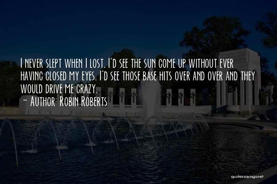 Robin Roberts Quotes: I Never Slept When I Lost. I'd See The Sun Come Up Without Ever Having Closed My Eyes. I'd See