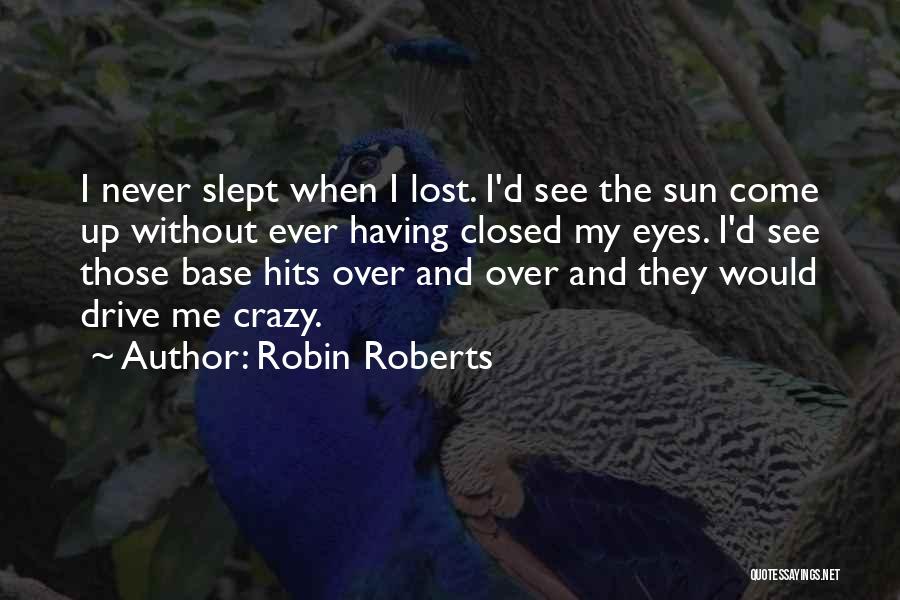 Robin Roberts Quotes: I Never Slept When I Lost. I'd See The Sun Come Up Without Ever Having Closed My Eyes. I'd See