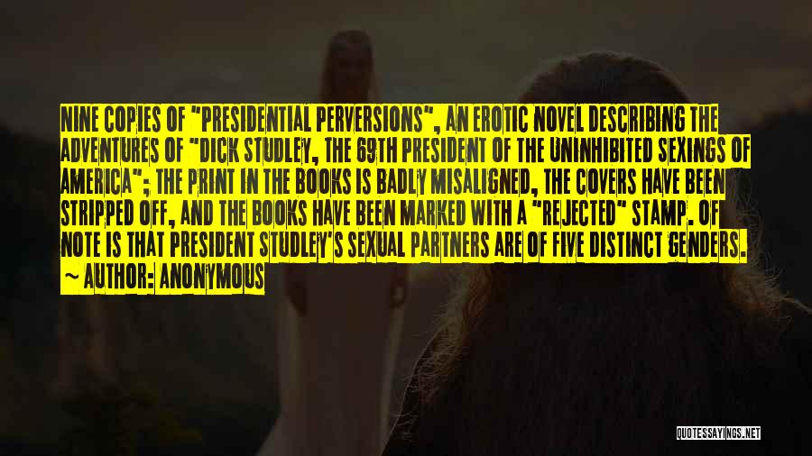 Anonymous Quotes: Nine Copies Of Presidential Perversions, An Erotic Novel Describing The Adventures Of Dick Studley, The 69th President Of The Uninhibited