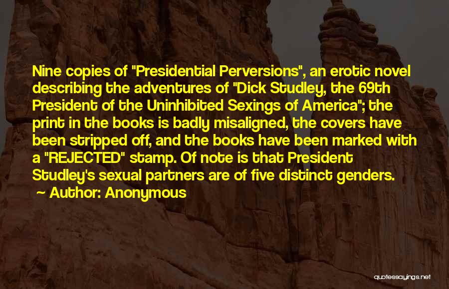 Anonymous Quotes: Nine Copies Of Presidential Perversions, An Erotic Novel Describing The Adventures Of Dick Studley, The 69th President Of The Uninhibited