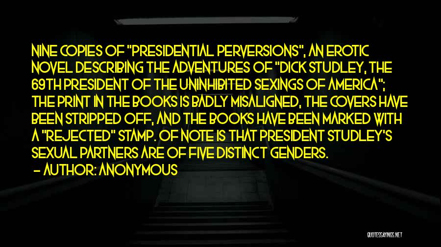 Anonymous Quotes: Nine Copies Of Presidential Perversions, An Erotic Novel Describing The Adventures Of Dick Studley, The 69th President Of The Uninhibited