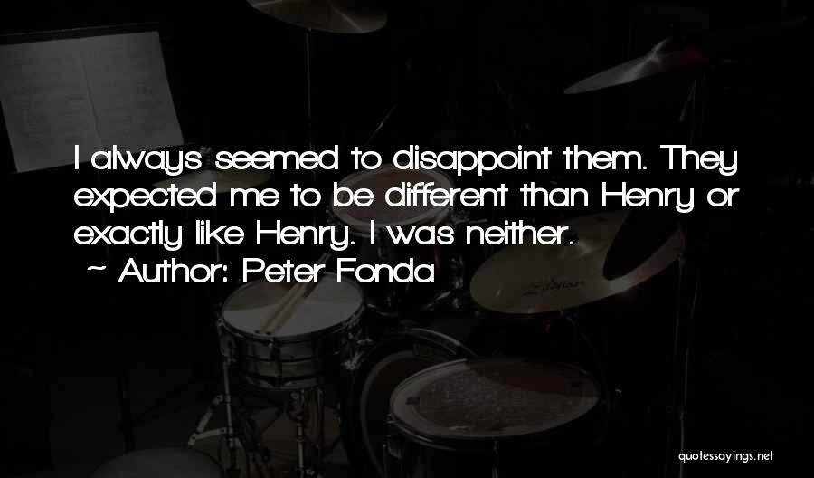 Peter Fonda Quotes: I Always Seemed To Disappoint Them. They Expected Me To Be Different Than Henry Or Exactly Like Henry. I Was